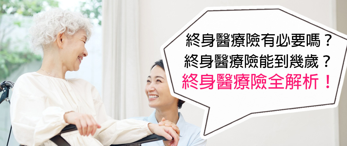 終身醫療險有必要嗎？終身醫療險能到幾歲？終身醫療險全解析